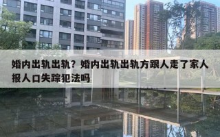 婚内出轨出轨？婚内出轨出轨方跟人走了家人报人口失踪犯法吗