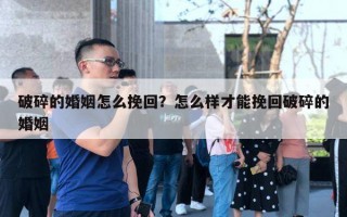 破碎的婚姻怎么挽回？怎么样才能挽回破碎的婚姻