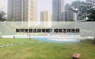 如何挽回这段婚姻?婚姻怎样挽回 如何挽回这段婚姻?婚姻怎样挽回