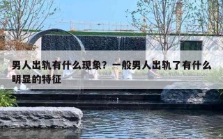 男人出轨有什么现象？一般男人出轨了有什么明显的特征
