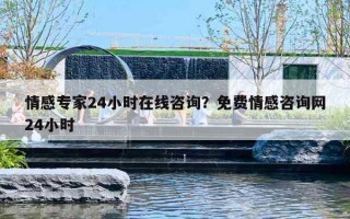 情感专家24小时在线咨询?免费情感咨询网24小时 情感专家24小时在线咨询?免费情感咨询网24小时