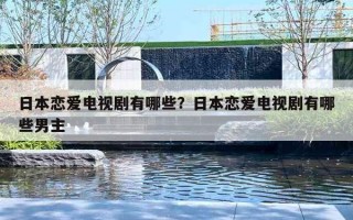 日本恋爱电视剧有哪些？日本恋爱电视剧有哪些男主