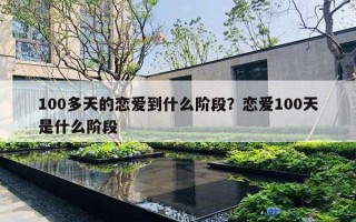 100多天的恋爱到什么阶段？恋爱100天是什么阶段