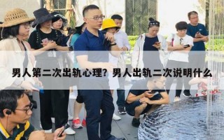 男人第二次出轨心理？男人出轨二次说明什么