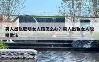 男人出轨聪明女人该怎么办？男人出轨女人聪明做法