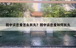 初中谈恋爱怎么长久？初中谈恋爱如何长久