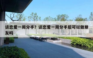 谈恋爱一周分手？谈恋爱一周分手后可以做朋友吗