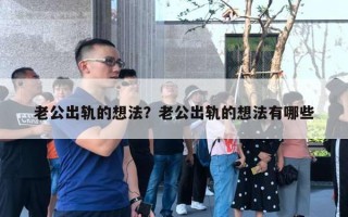 老公出轨的想法?老公出轨的想法有哪些 老公出轨的想法?老公出轨的想法有哪些