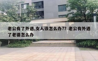 老公有了外遇,女人该怎么办??老公有外遇了老婆怎么办 老公有了外遇,女人该怎么办??老公有外遇了老婆怎么办