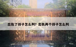 出轨了孩子怎么判?出轨两个孩子怎么判 出轨了孩子怎么判?出轨两个孩子怎么判