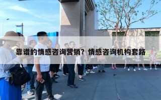靠谱的情感咨询营销？情感咨询机构套路