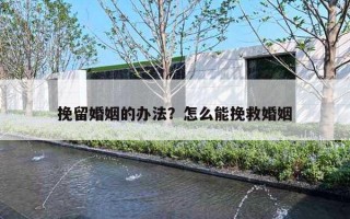 挽留婚姻的办法?怎么能挽救婚姻 挽留婚姻的办法?怎么能挽救婚姻