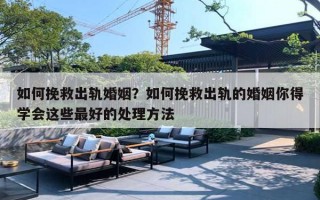 如何挽救出轨婚姻?如何挽救出轨的婚姻你得学会这些最好的处理方法 如何挽救出轨婚姻?如何挽救出轨的婚姻你得学会这些最好的处理方法