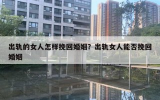 出轨的女人怎样挽回婚姻？出轨女人能否挽回婚姻