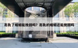 出轨了婚姻能挽回吗？出轨的婚姻还能挽回吗