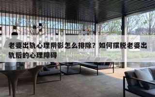 老婆出轨心理阴影怎么排除?如何摆脱老婆出轨后的心理障碍 老婆出轨心理阴影怎么排除?如何摆脱老婆出轨后的心理障碍