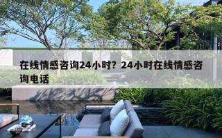 在线情感咨询24小时？24小时在线情感咨询电话