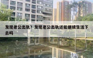 发现老公出轨?发现老公出轨还能继续生活下去吗 发现老公出轨?发现老公出轨还能继续生活下去吗