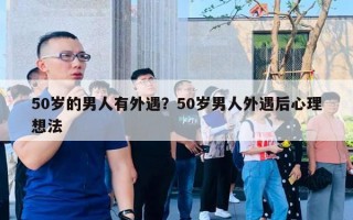 50岁的男人有外遇？50岁男人外遇后心理想法