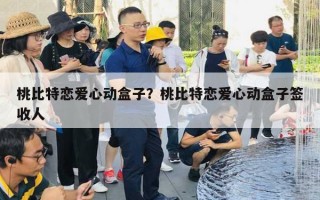 桃比特恋爱心动盒子?桃比特恋爱心动盒子签收人 桃比特恋爱心动盒子?桃比特恋爱心动盒子签收人