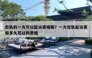 出轨的一方可以起诉离婚嘛?一方出轨起诉离婚多久可以判离婚 出轨的一方可以起诉离婚嘛?一方出轨起诉离婚多久可以判离婚