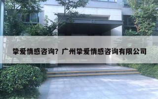 挚爱情感咨询?广州挚爱情感咨询有限公司 挚爱情感咨询?广州挚爱情感咨询有限公司