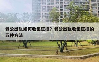 老公出轨如何收集证据？老公出轨收集证据的五种方法
