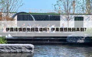 伊露缘情感挽回靠谱吗?伊果情感挽回真假? 伊露缘情感挽回靠谱吗?伊果情感挽回真假?