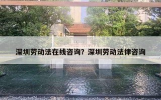 深圳劳动法在线咨询？深圳劳动法律咨询