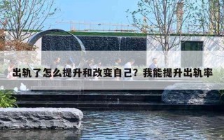 出轨了怎么提升和改变自己?我能提升出轨率 出轨了怎么提升和改变自己?我能提升出轨率