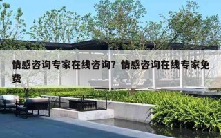 情感咨询专家在线咨询?情感咨询在线专家免费 情感咨询专家在线咨询?情感咨询在线专家免费
