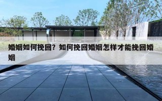 婚姻如何挽回？如何挽回婚姻怎样才能挽回婚姻