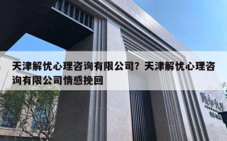 天津解忧心理咨询有限公司?天津解忧心理咨询有限公司情感挽回 天津解忧心理咨询有限公司?天津解忧心理咨询有限公司情感挽回