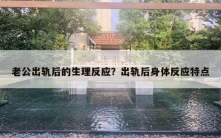 老公出轨后的生理反应？出轨后身体反应特点