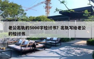 老公出轨的5000字检讨书？出轨写给老公的检讨书