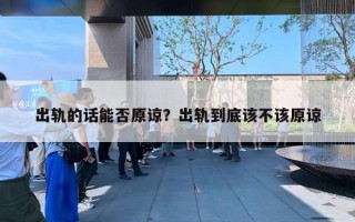 出轨的话能否原谅？出轨到底该不该原谅