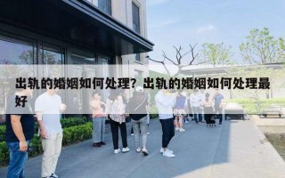 出轨的婚姻如何处理?出轨的婚姻如何处理最好 出轨的婚姻如何处理?出轨的婚姻如何处理最好