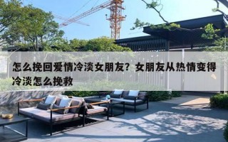 怎么挽回爱情冷淡女朋友？女朋友从热情变得冷淡怎么挽救