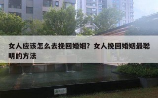 女人应该怎么去挽回婚姻？女人挽回婚姻最聪明的方法