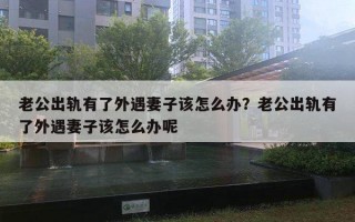 老公出轨有了外遇妻子该怎么办?老公出轨有了外遇妻子该怎么办呢 老公出轨有了外遇妻子该怎么办?老公出轨有了外遇妻子该怎么办呢