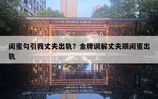闺蜜勾引我丈夫出轨?金牌调解丈夫跟闺蜜出轨 闺蜜勾引我丈夫出轨?金牌调解丈夫跟闺蜜出轨