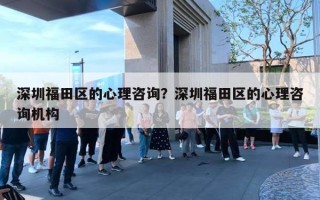 深圳福田区的心理咨询？深圳福田区的心理咨询机构