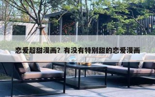 恋爱超甜漫画?有没有特别甜的恋爱漫画 恋爱超甜漫画?有没有特别甜的恋爱漫画