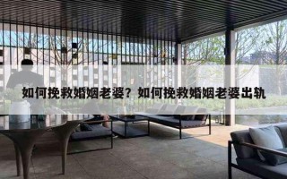 如何挽救婚姻老婆?如何挽救婚姻老婆出轨 如何挽救婚姻老婆?如何挽救婚姻老婆出轨