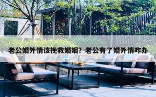 老公婚外情该挽救婚姻？老公有了婚外情咋办
