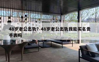 48岁老公出轨？48岁老公出轨我能买名贵手表吗