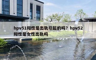 hpv51阳性是出轨引起的吗?hpv52阳性是女性出轨吗 hpv51阳性是出轨引起的吗?hpv52阳性是女性出轨吗