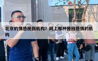 北京的情感挽回机构?网上那种挽回感情的机构 北京的情感挽回机构?网上那种挽回感情的机构
