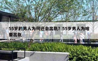 55岁的男人为何还会出轨？55岁男人为啥要出轨