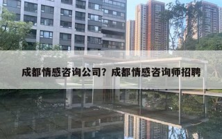成都情感咨询公司？成都情感咨询师招聘